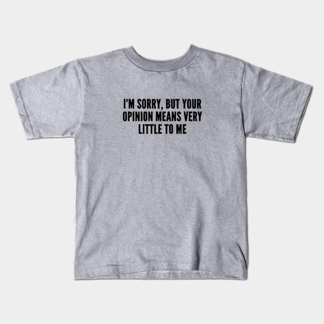 Sarcastic - I'm Sorry But Your Opinion Means Very Little To Me - Funny Joke Slogan Statement Humor Kids T-Shirt by sillyslogans